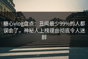 糖心vlog盘点：丑闻最少99%的人都误会了，神秘人上榜理由彻底令人迷醉