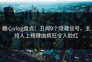 糖心vlog盘点：丑闻9个隐藏信号，主持人上榜理由疯狂令人脸红