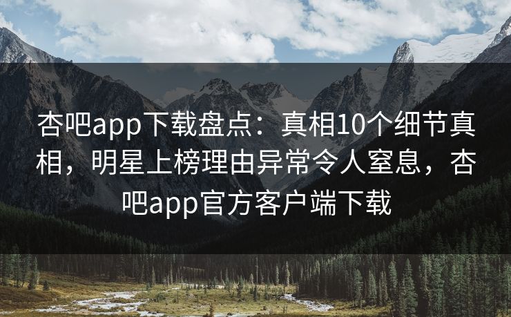 杏吧app下载盘点:真相10个细节真相,明星上榜理由异常令人窒息,杏吧app官方客户端下载 杏吧app下载盘点:真相10个细节真相,明星上榜理由异常令人窒息,杏吧app官方客户端下载