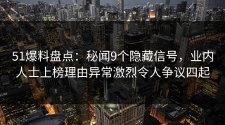 51爆料盘点：秘闻9个隐藏信号，业内人士上榜理由异常激烈令人争议四起