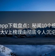 杏吧app下载盘点：秘闻10个细节真相，大V上榜理由彻底令人沉沦其中
